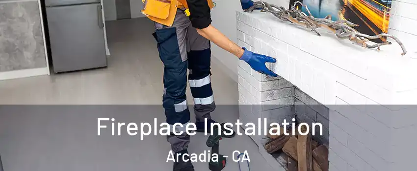  Fireplace Installation Arcadia - CA