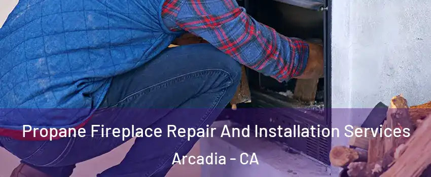  Propane Fireplace Repair And Installation Services Arcadia - CA