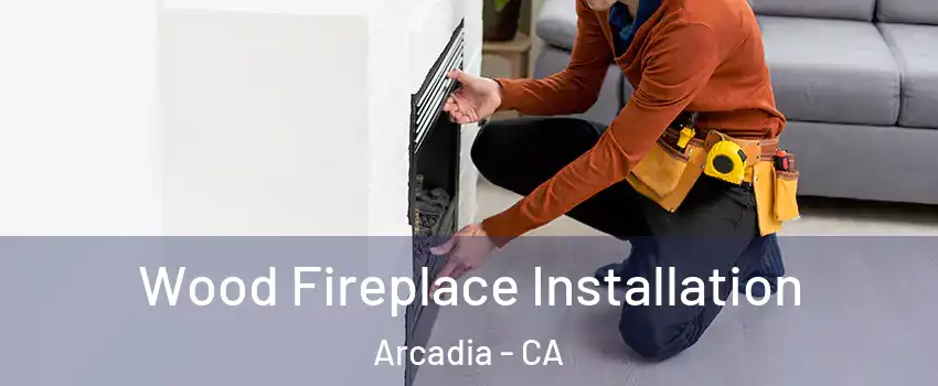  Wood Fireplace Installation Arcadia - CA