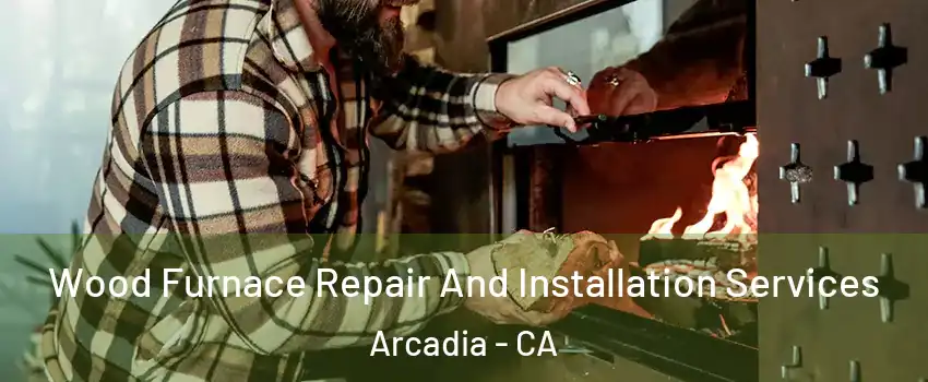  Wood Furnace Repair And Installation Services Arcadia - CA